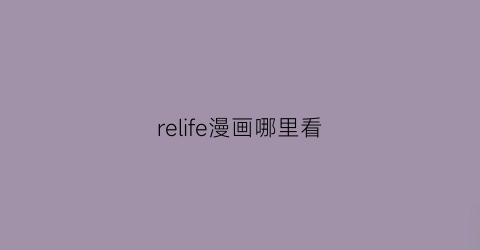 “relife漫画哪里看(relife漫画完结篇)