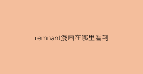 “remnant漫画在哪里看到(remnant15话)