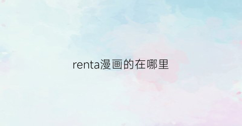 “renta漫画的在哪里(renta漫画怎么购买)