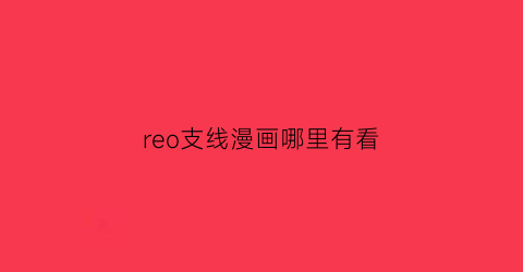 “reo支线漫画哪里有看(re0所有if线漫画)