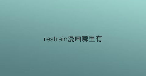 “restrain漫画哪里有(resincomics)