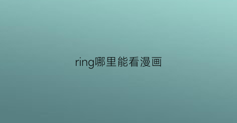 ring哪里能看漫画