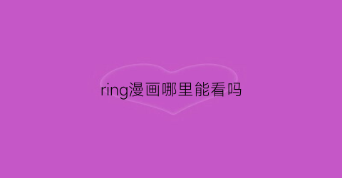 ring漫画哪里能看吗