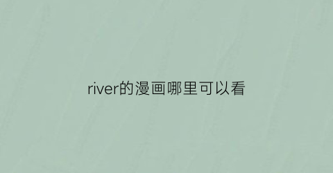 “river的漫画哪里可以看(river漫画家)