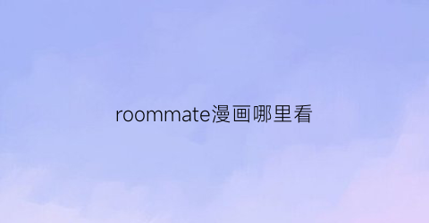 “roommate漫画哪里看(roommate漫画第二季68话)