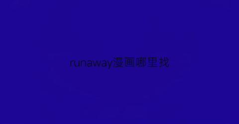 “runaway漫画哪里找(runaway资源漫画)