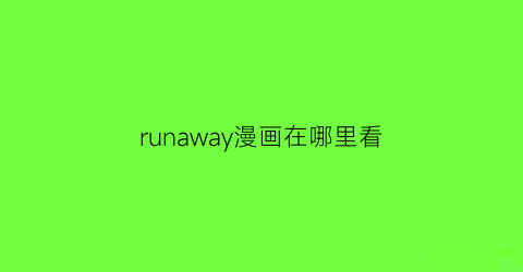 “runaway漫画在哪里看(runaway漫画更新)