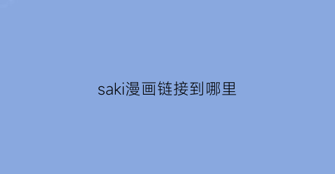 “saki漫画链接到哪里(sakimichan动画百度云)