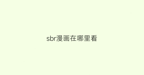 “sbr漫画在哪里看(sbrmanhuadb)