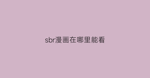 “sbr漫画在哪里能看(sbr原版漫画)