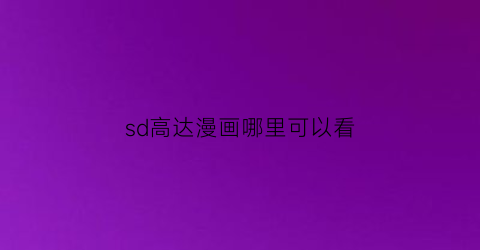 “sd高达漫画哪里可以看(sd高达ova)