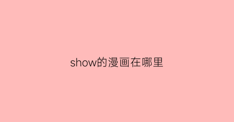 “show的漫画在哪里(《漫画show》)