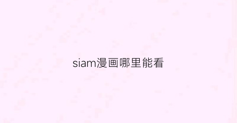 “siam漫画哪里能看(sink漫画下载)