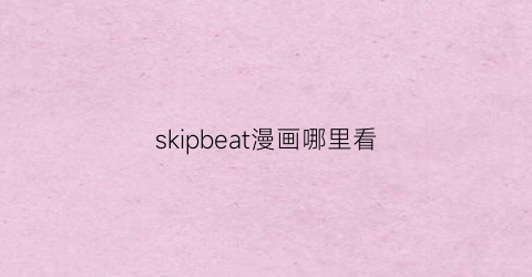 skipbeat漫画哪里看