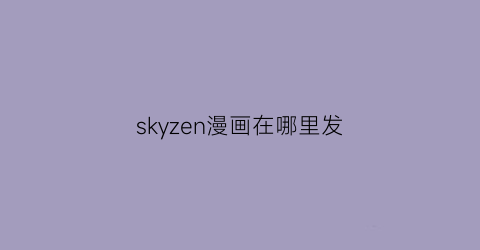 “skyzen漫画在哪里发(skymanga怎么用)