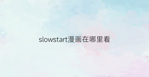 “slowstart漫画在哪里看(《slowstart》动漫)