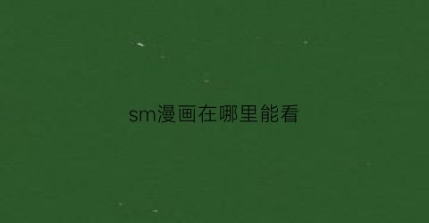 “sm漫画在哪里能看(smg漫画)