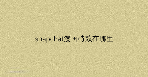 “snapchat漫画特效在哪里(snapchat动漫特效叫什么名字)