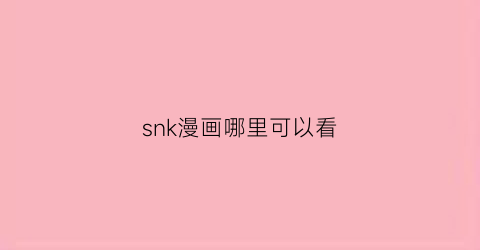 “snk漫画哪里可以看(sink的漫画)