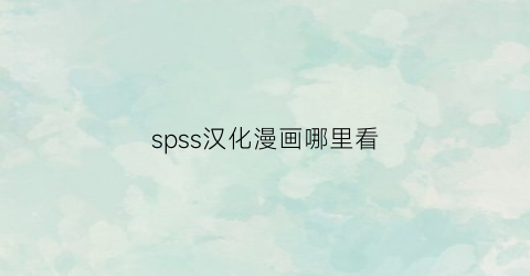 “spss汉化漫画哪里看(spss汉化版)