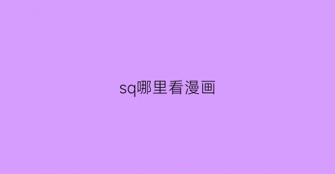 “sq哪里看漫画(上哪看漫画)