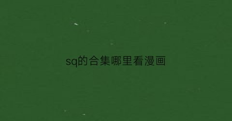 “sq的合集哪里看漫画(sq什么漫画)