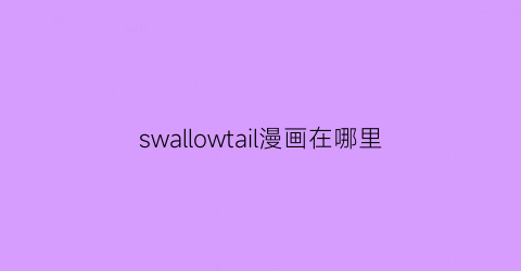 “swallowtail漫画在哪里(swallowtail漫画几集)