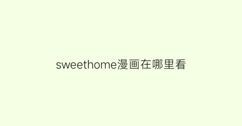 “sweethome漫画在哪里看