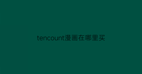 “tencount漫画在哪里买(tencount漫画在哪里看)