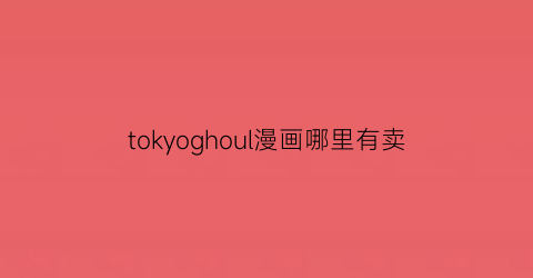 “tokyoghoul漫画哪里有卖(播放漫画东京)