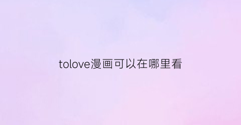 tolove漫画可以在哪里看