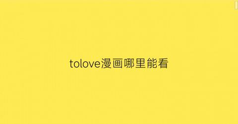 “tolove漫画哪里能看(tolove漫画pdf)