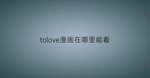 tolove漫画在哪里能看