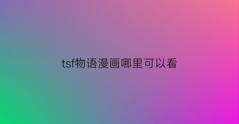 “tsf物语漫画哪里可以看(tsf物语动漫第几)