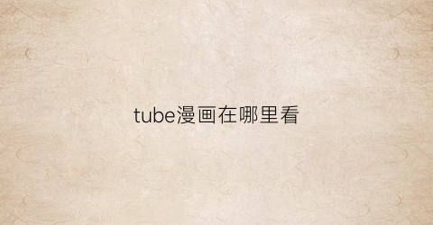 “tube漫画在哪里看