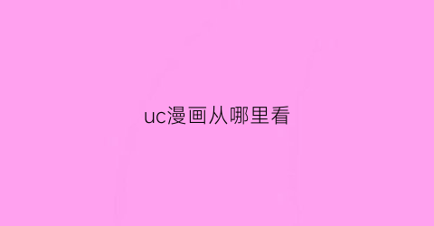 “uc漫画从哪里看(uc漫画模式)