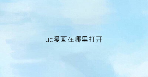 “uc漫画在哪里打开(uc漫画在哪里打开看)