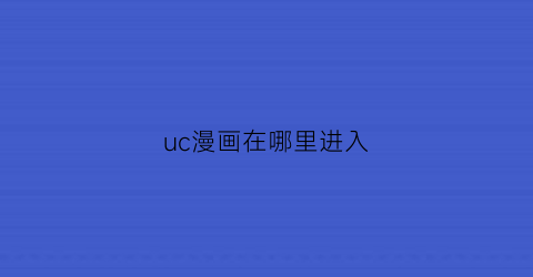 “uc漫画在哪里进入(uc漫画什么意思)