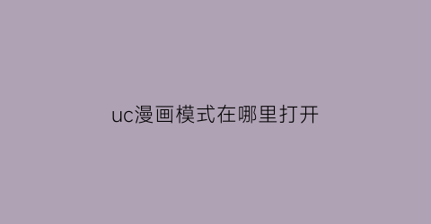 “uc漫画模式在哪里打开(uc漫画模式怎么开启)