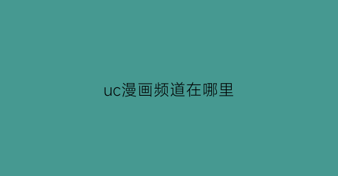 “uc漫画频道在哪里(uc漫画阅读模式不见了)