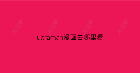 “ultraman漫画去哪里看(ultraman漫画更新)