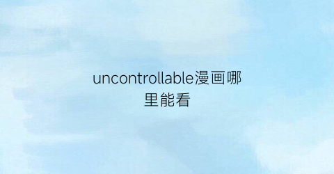 uncontrollable漫画哪里能看