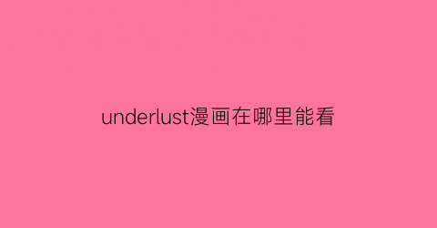 “underlust漫画在哪里能看(undertoad漫画)