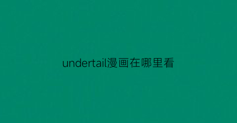 “undertail漫画在哪里看(undertail漫画页面)