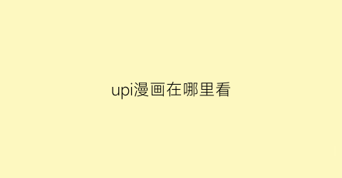 “upi漫画在哪里看(upupoo动漫)