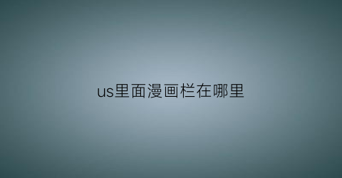 “us里面漫画栏在哪里(漫画模式怎么开启uc)