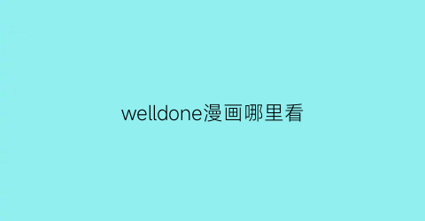 “welldone漫画哪里看(welldone免费漫画)