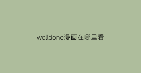 “welldone漫画在哪里看(在哪里看welldone漫画)