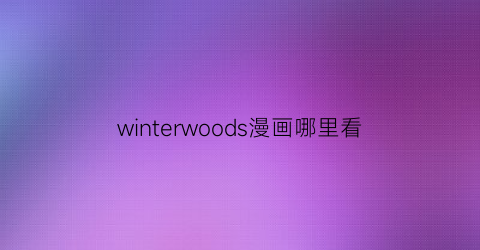 “winterwoods漫画哪里看(wondergarden漫画)