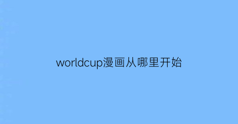 “worldcup漫画从哪里开始(worldman)